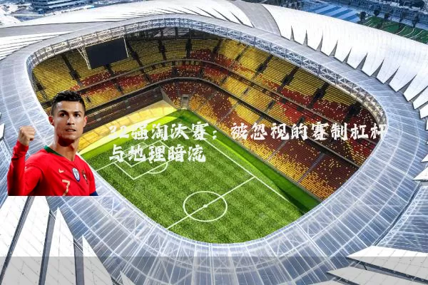 32强淘汰赛:被忽视的赛制杠杆与地理暗流