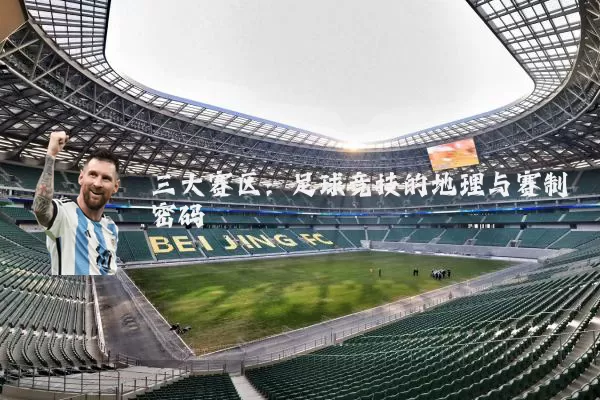 三大赛区：足球竞技的地理与赛制密码