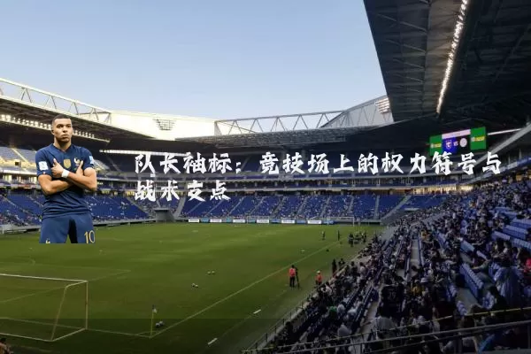队长袖标：竞技场上的权力符号与战术支点