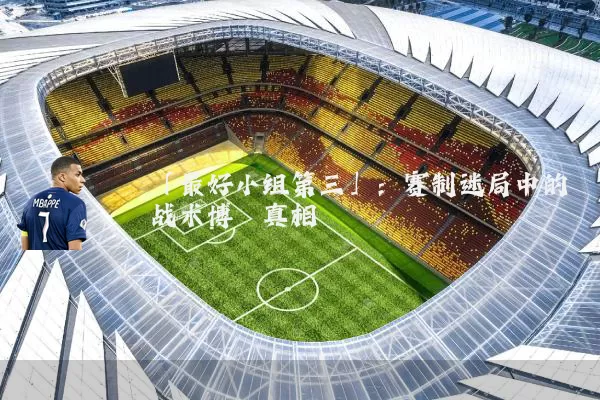 「最好小组第三」:赛制迷局中的战术博弈真相