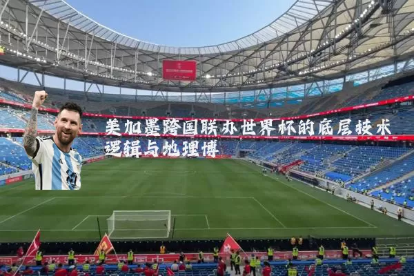 美加墨跨国联办世界杯的底层技术逻辑与地理博弈
