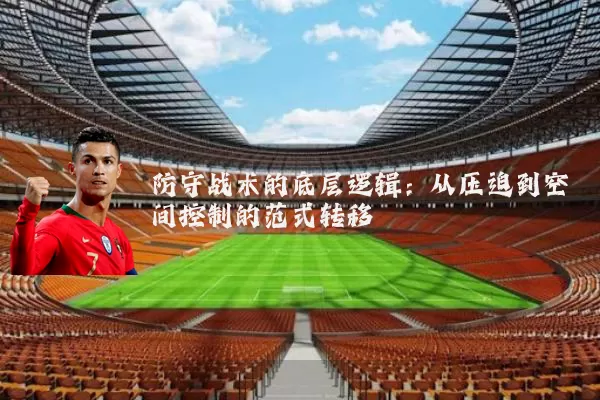 防守战术的底层逻辑:从压迫到空间控制的范式转移