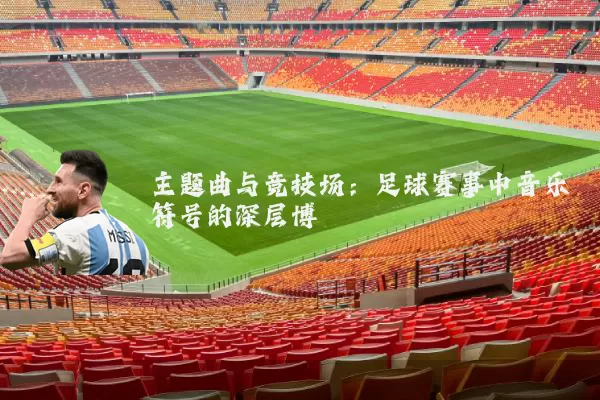主题曲与竞技场：足球赛事中音乐符号的深层博弈