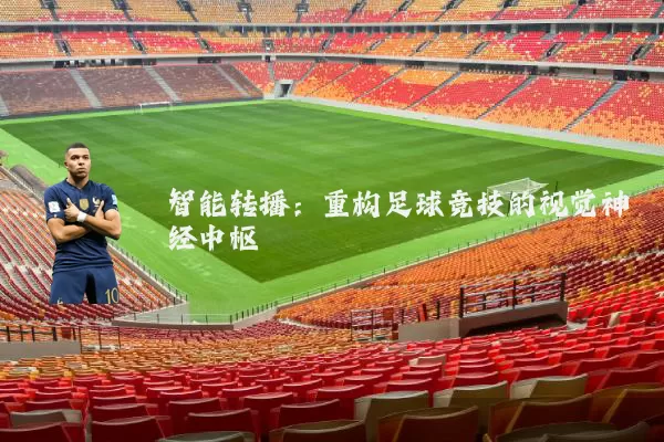 智能转播:重构足球竞技的视觉神经中枢