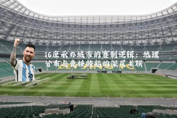 16座承办城市的赛制逻辑:地理分布与竞技效能的深层关联