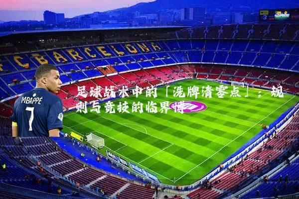 足球战术中的「洗牌清零点」:规则与竞技的临界博弈