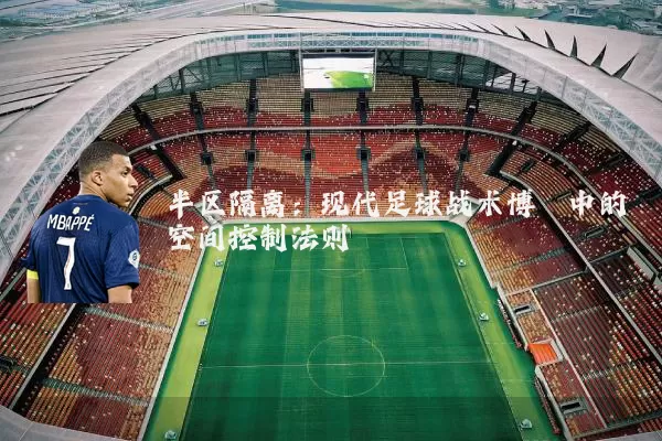 半区隔离:现代足球战术博弈中的空间控制法则