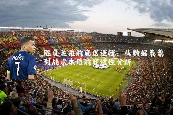 胜负关系的底层逻辑:从数据表象到战术本质的穿透性分析
