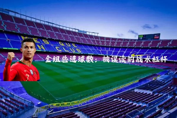 全组总进球数:被误读的战术杠杆