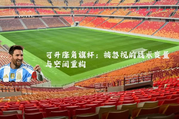 可升降角旗杆:被忽视的战术变量与空间重构