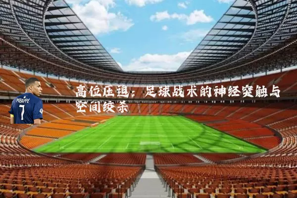 高位压迫:足球战术的神经突触与空间绞杀