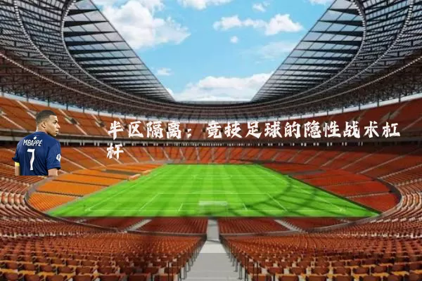 半区隔离:竞技足球的隐性战术杠杆