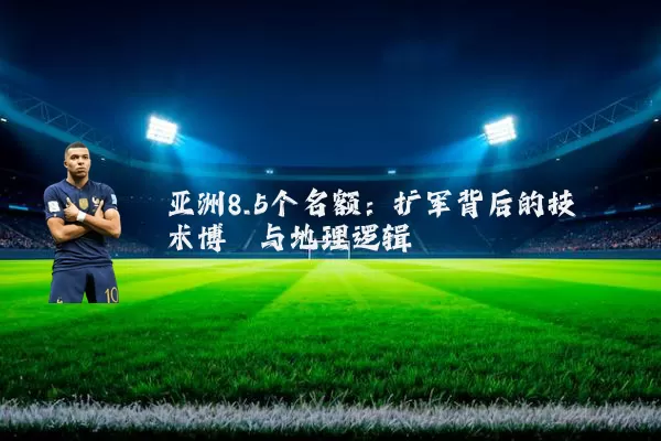 亚洲8.5个名额:扩军背后的技术博弈与地理逻辑